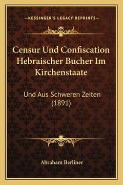 portada Censur Und Confiscation Hebraischer Bucher Im Kirchenstaate: Und Aus Schweren Zeiten (1891) (en Alemán)