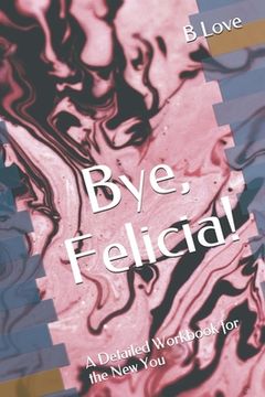 portada Bye, Felicia!: A Detailed Workbook for the New You (en Inglés)