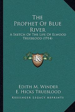 portada the prophet of blue river: a sketch of the life of elwood trueblood (1914) (en Inglés)