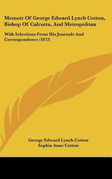 portada memoir of george edward lynch cotton, bishop of calcutta, and metropolitan: with selections from his journals and correspondence (1872) (en Inglés)