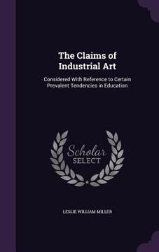 portada The Claims of Industrial Art: Considered With Reference to Certain Prevalent Tendencies in Education (en Inglés)