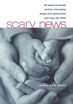 portada scary news: 12 ways to raise joyful children when the headlines are full of fear headlines are full of fear