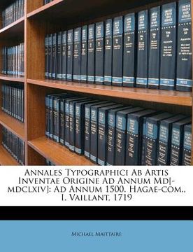 portada annales typographici ab artis inventae origine ad annum md[-mdclxiv]: ad annum 1500. hagae-com., i. vaillant, 1719 (en Inglés)