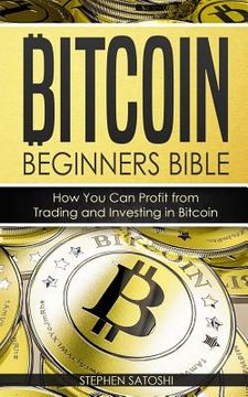 portada Bitcoin: Beginners Bible - How You Can Profit from Trading and Investing in Bitcoin (en Inglés)