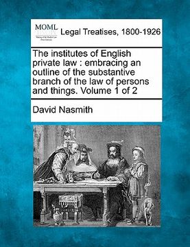 portada the institutes of english private law: embracing an outline of the substantive branch of the law of persons and things. volume 1 of 2 (en Inglés)