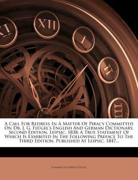 portada a call for redress in a matter of piracy committed on dr. j. g. fl gel's english and german dictionary, second edition, leipsic, 1838: a true statem (en Inglés)