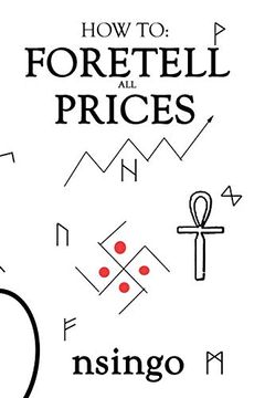 portada How to Foretell Prices: Being a Discourse on the Fundamentals for Forecasting Changes in Price According to Time. (en Inglés)
