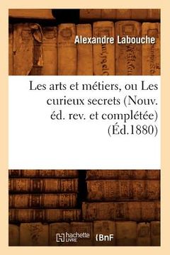 portada Les Arts Et Métiers, Ou Les Curieux Secrets (Nouv. Éd. Rev. Et Complétée) (Éd.1880) (in French)