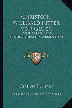 portada Christoph Willibald Ritter Von Gluck: Dessen Leben Und Tonkunstlerisches Wirken (1854) (en Alemán)