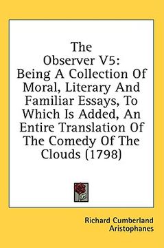 portada the observer v5: being a collection of moral, literary and familiar essays, to which is added, an entire translation of the comedy of t (en Inglés)