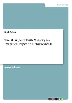portada The Massage of Faith Maturity. An Exegetical Paper on Hebrews 6: 4-6 (en Inglés)