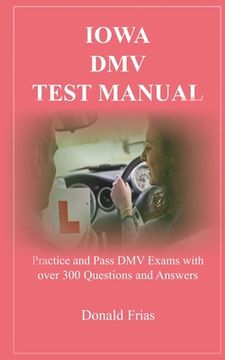 portada Iowa DMV Test Manual: Practice and Pass DMV Exams with over 300 Questions and Answers (en Inglés)