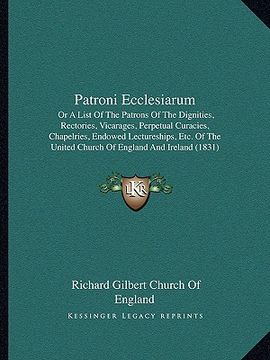 portada patroni ecclesiarum: or a list of the patrons of the dignities, rectories, vicarages, perpetual curacies, chapelries, endowed lectureships, (en Inglés)
