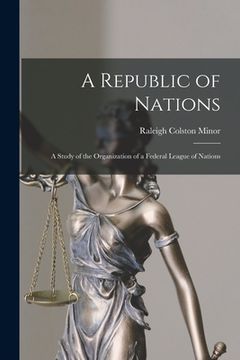 portada A Republic of Nations [microform]: a Study of the Organization of a Federal League of Nations (en Inglés)