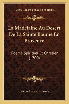 portada La Madelaine Au Desert De La Sainte Baume En Provence: Poeme Spirituel Et Chretien (1700) (en Francés)