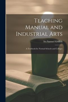 portada Teaching Manual and Industrial Arts: a Textbook for Normal Schools and Colleges (en Inglés)