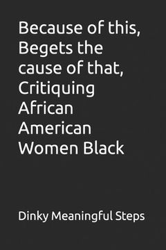 portada Because of this, Begets the cause of that, Critiquing African American Women Black (in English)