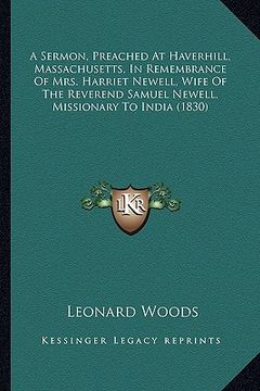 portada a sermon, preached at haverhill, massachusetts, in remembrance of mrs. harriet newell, wife of the reverend samuel newell, missionary to india (1830 (en Inglés)