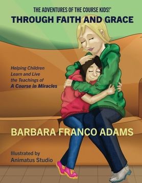 portada Through Faith and Grace: Helping Children Learn and Live the Teachings of a Course in Miracles: Volume 1 (The Adventures of the Course Kids! ) (in English)