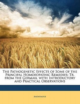 portada the pathogenetic effects of some of the principal homoeopathic remedies: tr. from the german, with introductory and practical observations