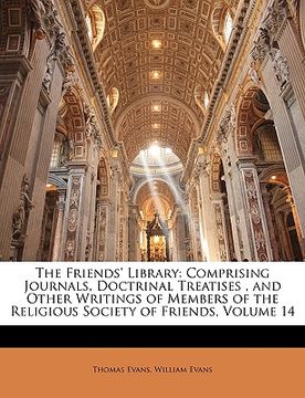 portada the friends' library: comprising journals, doctrinal treatises, and other writings of members of the religious society of friends, volume 14