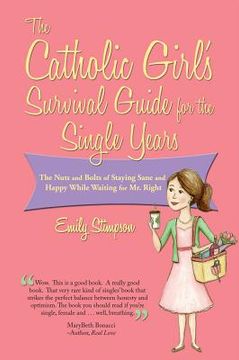portada the catholic girl ` s survival guide for the single years: the nuts and bolts of staying sane and happy while waiting on mr. right (en Inglés)