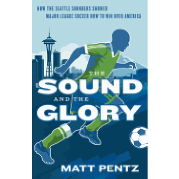 portada The Sound and the Glory: How the Seattle Sounders Showed Major League Soccer how to win Over America (en Inglés)
