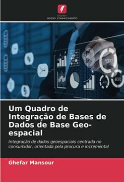 portada Um Quadro de Integração de Bases de Dados de Base Geo-Espacial: Integração de Dados Geoespaciais Centrada no Consumidor, Orientada Pela Procura e Incremental (en Portugués)