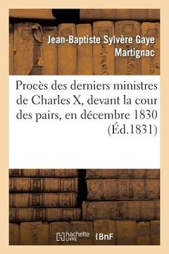 portada Procès Des Derniers Ministres de Charles X, Devant La Cour Des Pairs, En Décembre 1830: , Contenant Les Débats, Les Plaidoyers de MM. Persil, Bérenger (in French)