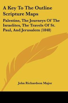portada a key to the outline scripture maps: palestine, the journeys of the israelites, the travels of st. paul, and jerusalem (1848) (en Inglés)