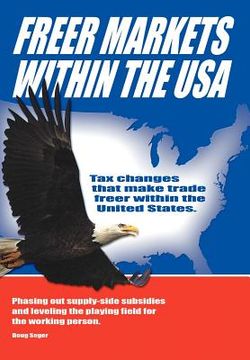 portada freer markets within the usa: tax changes that make trade freer within the usa. phasing-out supply-side subsidies and leveling the playing field for (en Inglés)