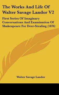 portada the works and life of walter savage landor v2: first series of imaginary conversations and examination of shakespeare for deer-stealing (1876) (en Inglés)