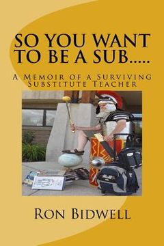 portada So You Want To Be A Sub: A Memoir of a Surviving Substitute Teacher (in English)