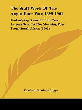 portada the staff work of the anglo-boer war, 1899-1901: embodying some of the war letters sent to the morning post from south africa (1901) (en Inglés)