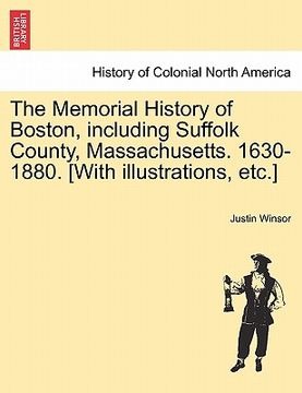 portada the memorial history of boston, including suffolk county, massachusetts. 1630-1880. [with illustrations, etc.] (en Inglés)