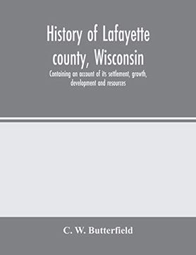portada History of Lafayette County, Wisconsin, Containing an Account of its Settlement, Growth, Development and Resources; An Extensive and Minute Sketch of. Sketches, Portraits of Prominent men and Earl (in English)