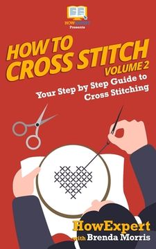portada How To Cross Stitch: Your Step By Step Guide to Cross Stitching - Volume 2 (en Inglés)