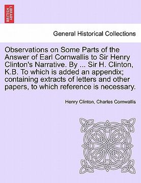 portada observations on some parts of the answer of earl cornwallis to sir henry clinton's narrative. by ... sir h. clinton, k.b. to which is added an appendi (en Inglés)