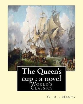 portada The Queen's cup: a novel, By: G. A . Henty (World's Classics): George Alfred Henty (8 December 1832 - 16 November 1902) was a prolific (en Inglés)