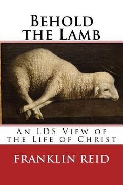 portada Behold the Lamb: An LDS View of the Life of Christ (en Inglés)