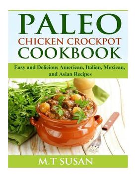 portada Paleo Chicken Crockpot Cookbook: Easy and Delicious American, Italian, Mexican, and Asian Recipes (en Inglés)