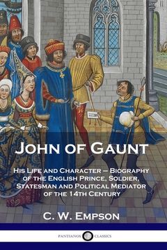 portada John of Gaunt: His Life and Character - Biography of the English Prince, Soldier, Statesman and Political Mediator of the 14Th Century (en Inglés)