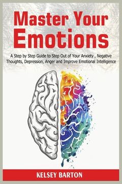 portada Master Your Emotions: A Step by Step Guide to Step Out of Your Anxiety, Negative Thoughts, Depression, Anger and Improve Emotional Intellige (en Inglés)