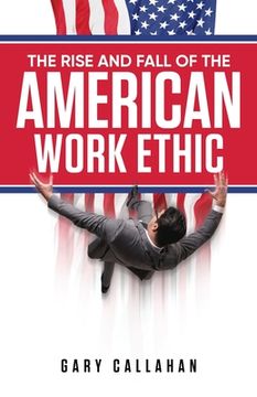 portada The Rise and Fall of the American Work Ethic (in English)