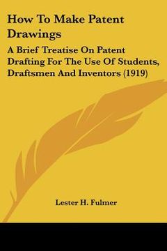 portada how to make patent drawings: a brief treatise on patent drafting for the use of students, draftsmen and inventors (1919) (en Inglés)