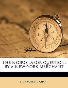 portada the negro labor question. by a new-york merchant (en Inglés)