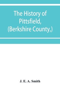 portada The history of Pittsfield, (Berkshire County, ) Massachusetts from the Year of 1800 to the Year 1876. (en Inglés)