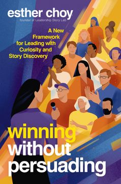 Winning Without Persuading. A New Framework for Leading with Curiosity and Story Discovery (en Inglés)