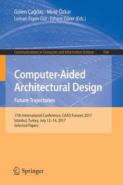 portada Computer-Aided Architectural Design. Future Trajectories: 17th International Conference, Caad Futures 2017, Istanbul, Turkey, July 12-14, 2017, Select (in English)
