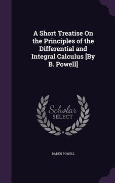 portada A Short Treatise On the Principles of the Differential and Integral Calculus [By B. Powell] (en Inglés)